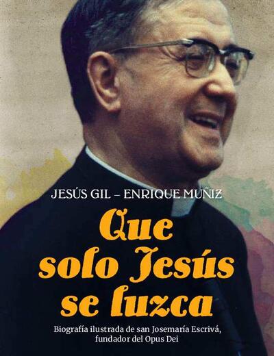 Que solo Jesús se luzca: Biografía ilustrada de san Josemaría Escrivá, fundador del Opus Dei. [Libro]
